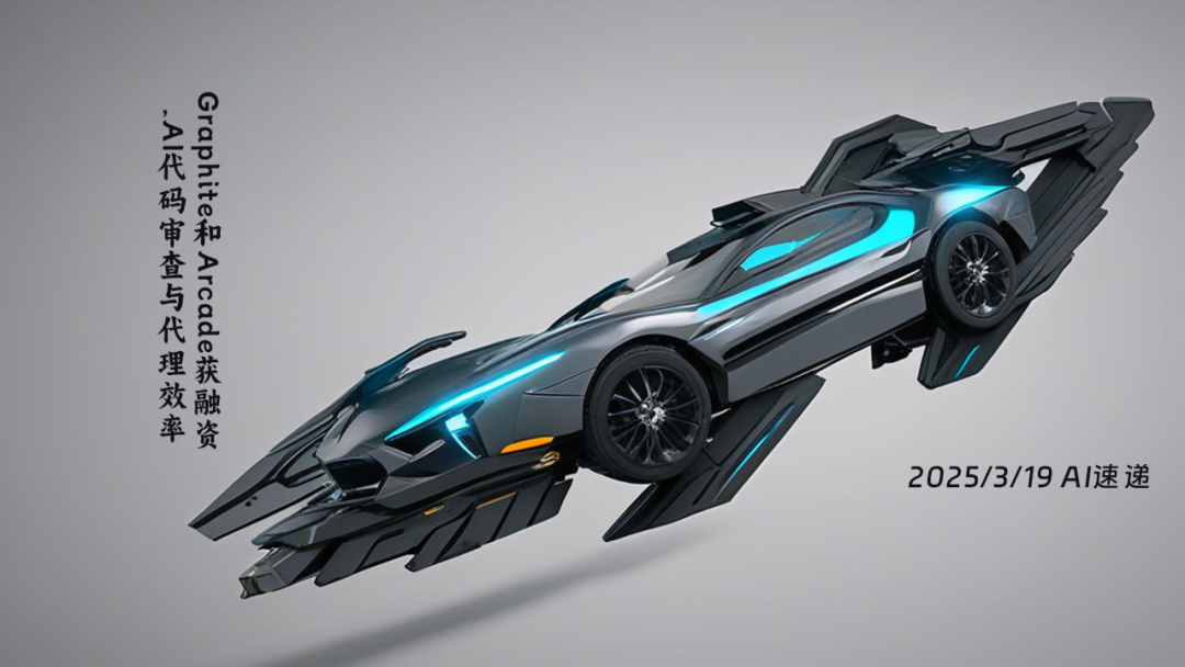 2025/3/19 AI速遞 | Graphite和Arcade獲融資，AI代碼審查與代理效率大幅提升