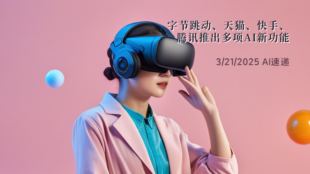 3/21/2025 AI速遞 | 字節(jié)跳動、天貓、快手、騰訊推出多項AI新功能