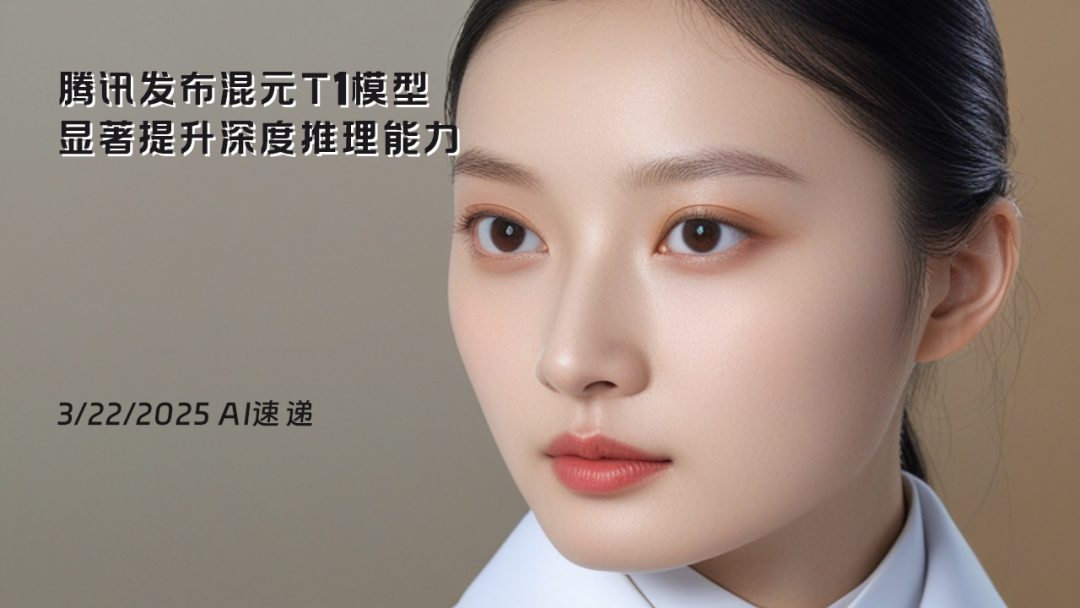 3/22/2025 AI速遞 | 騰訊發(fā)布混元T1模型，顯著提升深度推理能力