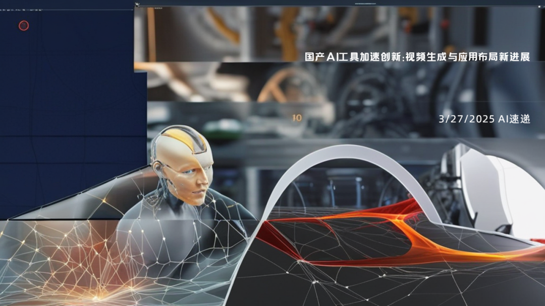 3/27/2025 AI速遞 | 國產(chǎn)AI工具加速創(chuàng)新：視頻生成與應(yīng)用布局新進展