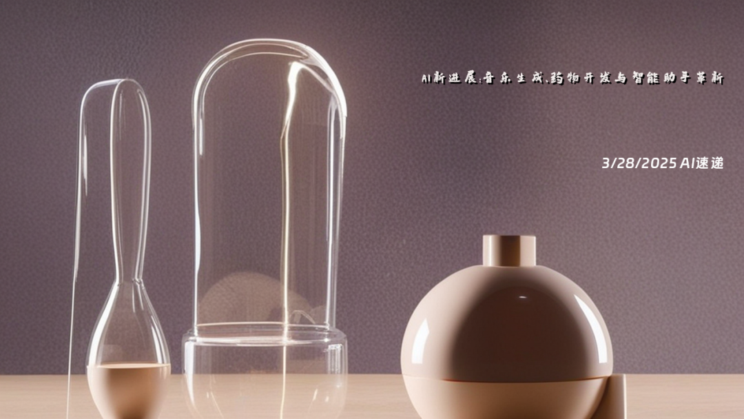 3/28/2025 AI速遞 | AI新進展：音樂生成、藥物開發(fā)與智能助手革新
