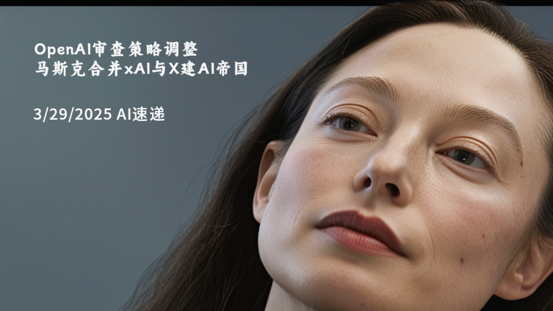3/29/2025 AI速遞 | OpenAI審查策略調(diào)整，馬斯克合并xAI與X建AI帝國(guó)