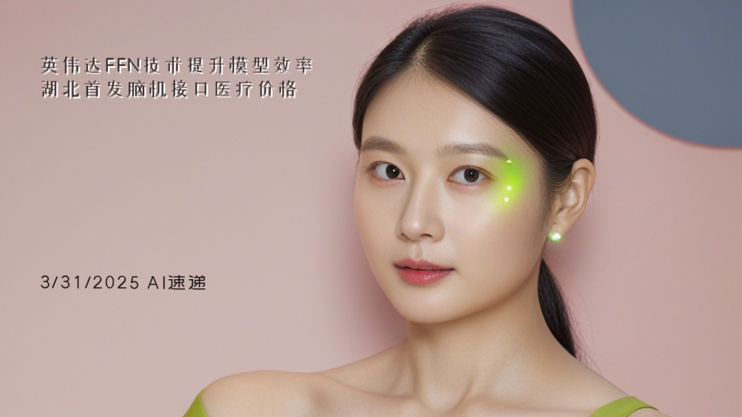 3/31/2025 AI速遞 | 英偉達(dá)FFN技術(shù)提升模型效率，湖北首發(fā)腦機(jī)接口醫(yī)療價(jià)格