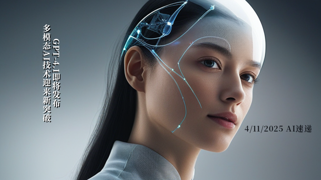4/11/2025 AI速遞 | GPT-4.1即將發(fā)布，多模態(tài)AI技術(shù)迎來(lái)新突破