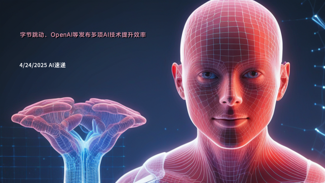 4/24/2025 AI速遞 | 字節(jié)跳動(dòng)、OpenAI等發(fā)布多項(xiàng)AI技術(shù)提升效率
