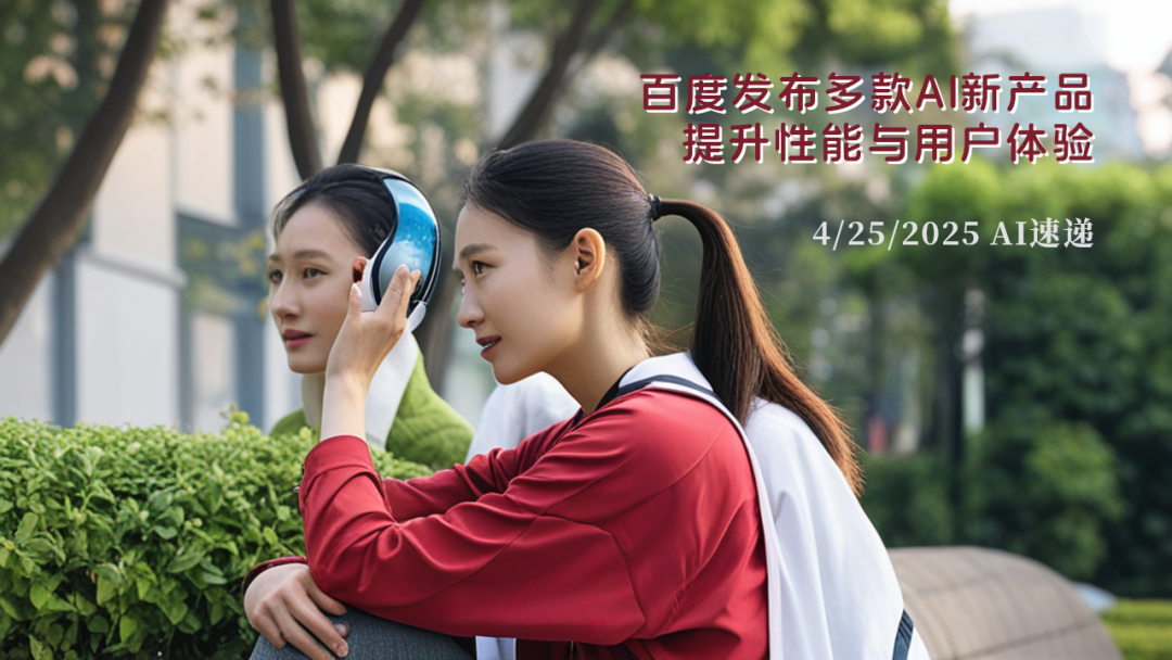 4/25/2025 AI速遞 | 百度發(fā)布多款A(yù)I新產(chǎn)品，提升性能與用戶體驗(yàn)