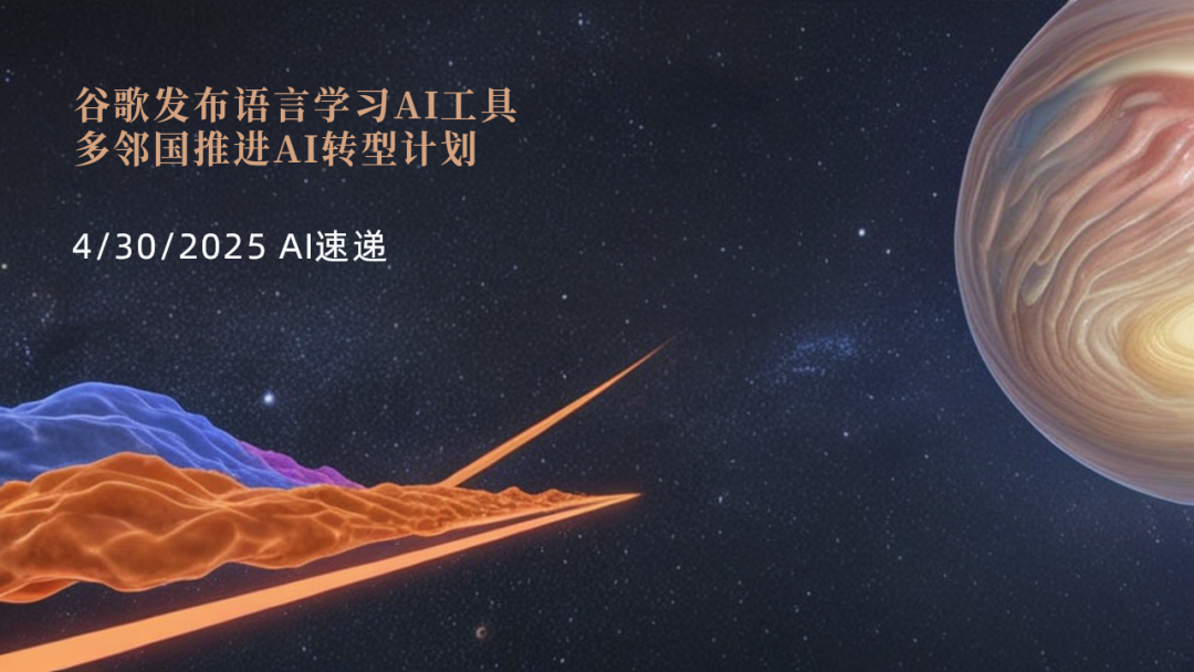 4/30/2025 AI速遞 | 谷歌發(fā)布語言學(xué)習(xí)AI工具，多鄰國推進(jìn)AI轉(zhuǎn)型計(jì)劃