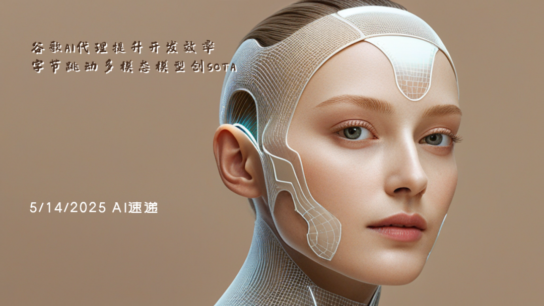 5/14/2025 AI速遞 | 谷歌AI代理提升開發(fā)效率，字節(jié)跳動(dòng)多模態(tài)模型創(chuàng)SOTA