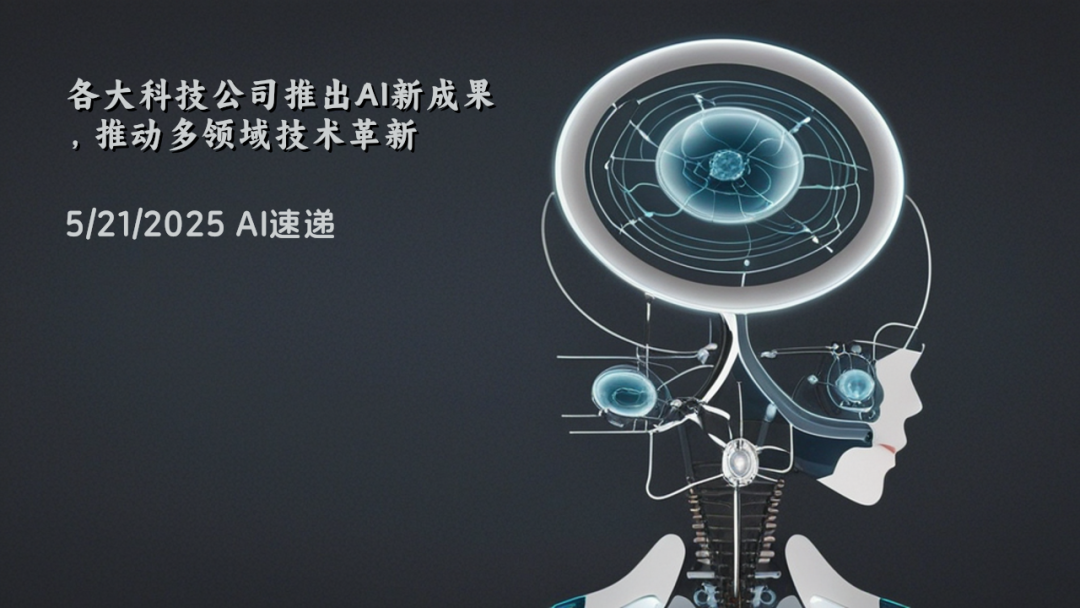 5/21/2025 AI速遞 | 各大科技公司推出AI新成果，推動(dòng)多領(lǐng)域技術(shù)革新