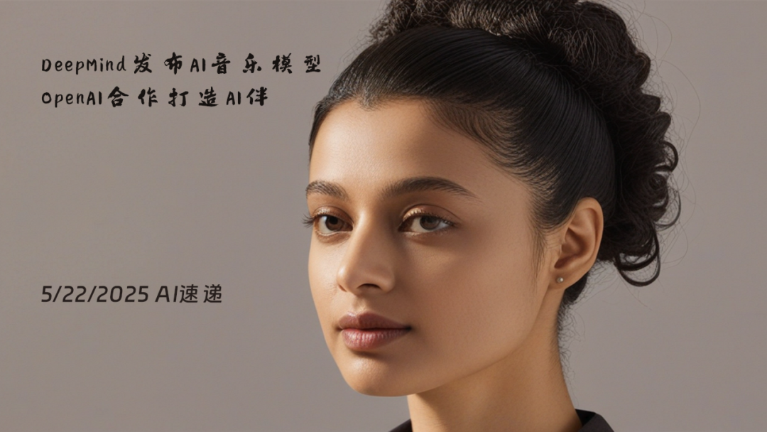 5/22/2025 AI速遞 | DeepMind發(fā)布AI音樂模型，OpenAI合作打造AI伴侶設(shè)備