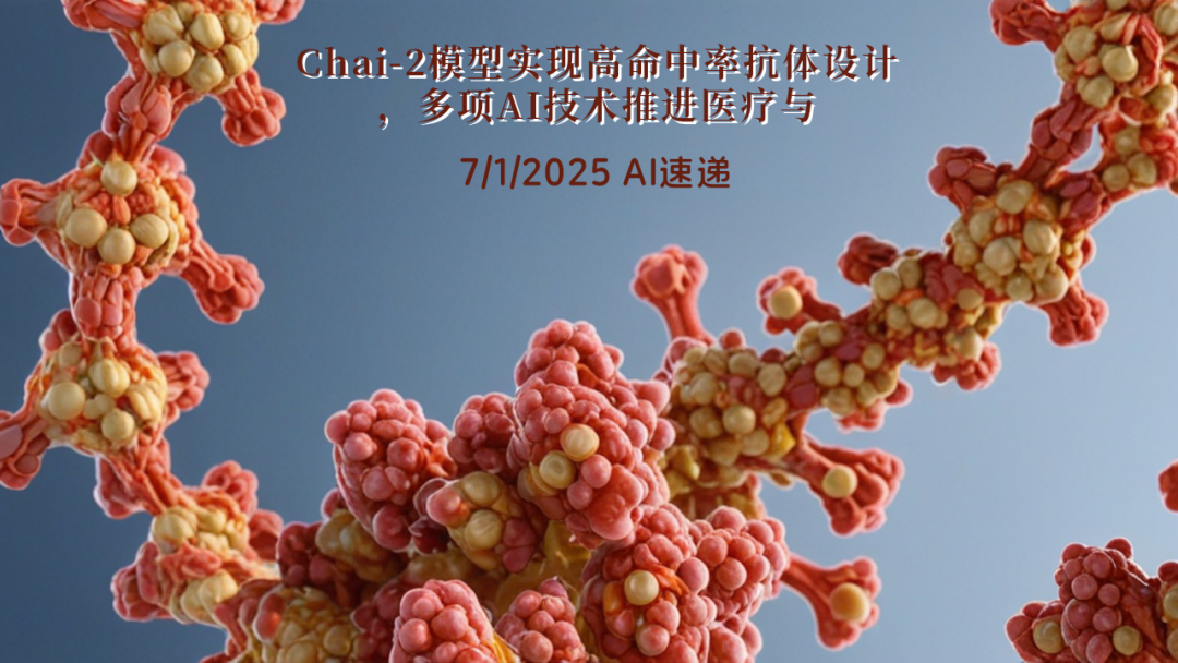 7/1/2025 AI速遞 | Chai-2模型實(shí)現(xiàn)高命中率抗體設(shè)計(jì)，多項(xiàng)AI技術(shù)推進(jìn)醫(yī)療與編碼領(lǐng)域