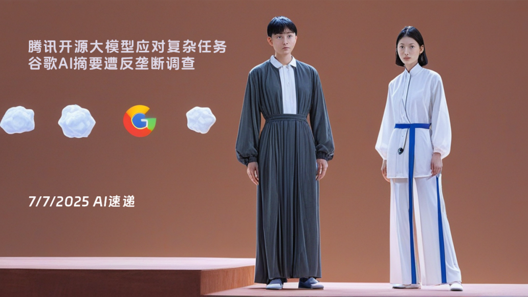 7/7/2025 AI速遞 | 騰訊開(kāi)源大模型應(yīng)對(duì)復(fù)雜任務(wù)，谷歌AI摘要遭反壟斷調(diào)查